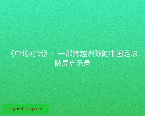 《中场对话》：一部跨越洲际的中国足球破局启示录