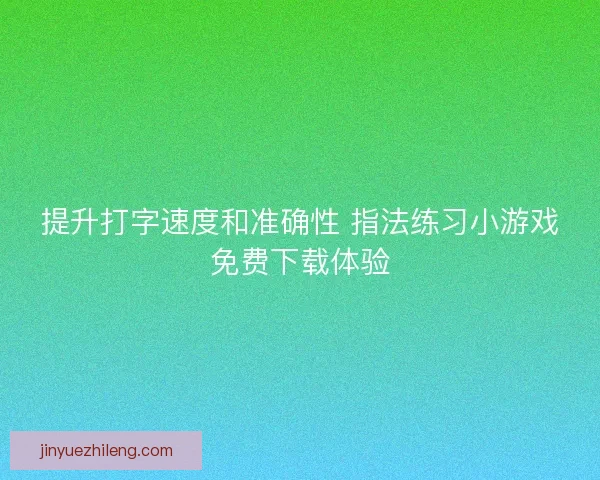 提升打字速度和准确性 指法练习小游戏免费下载体验