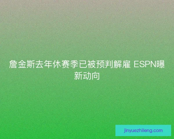 詹金斯去年休赛季已被预判解雇 ESPN曝新动向 詹金斯去年休赛季已被预判解雇 ESPN曝新动向