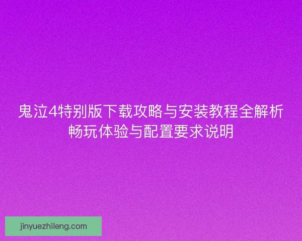 鬼泣4特别版下载攻略与安装教程全解析畅玩体验与配置要求说明