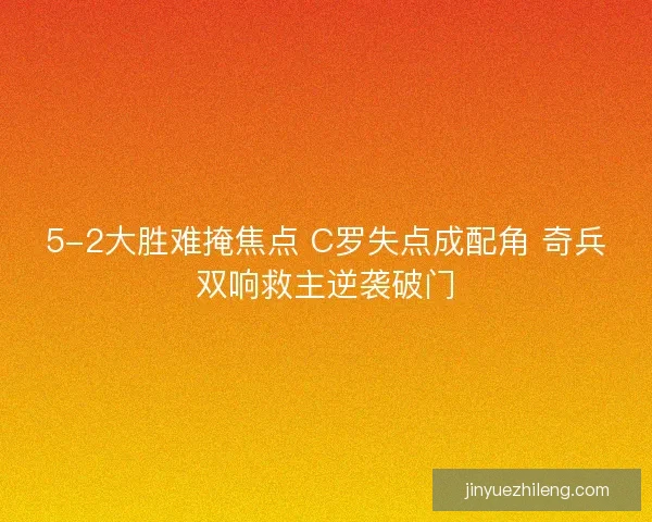 5-2大胜难掩焦点 C罗失点成配角 奇兵双响救主逆袭破门 5-2大胜难掩焦点 C罗失点成配角 奇兵双响救主逆袭破门